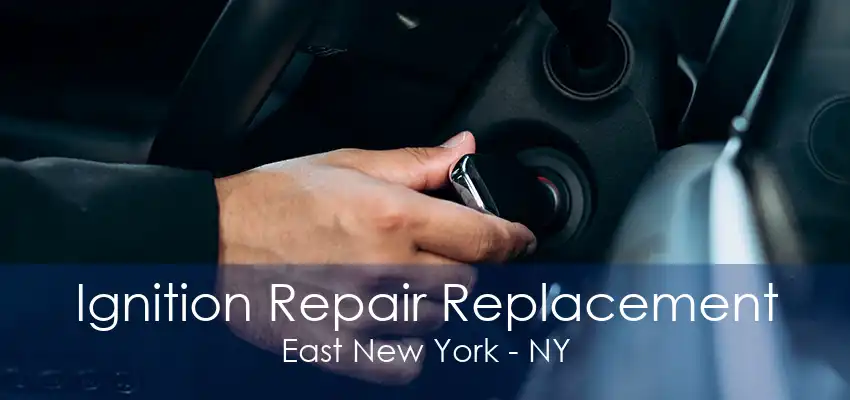 Ignition Repair Replacement East New York - NY
